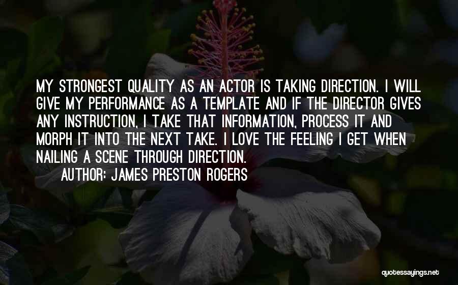 James Preston Rogers Quotes: My Strongest Quality As An Actor Is Taking Direction. I Will Give My Performance As A Template And If The