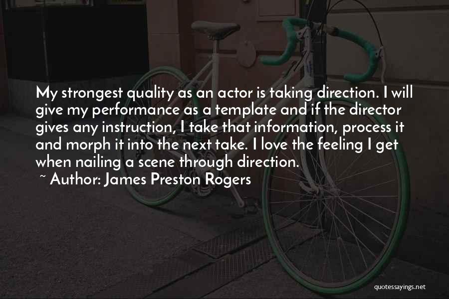 James Preston Rogers Quotes: My Strongest Quality As An Actor Is Taking Direction. I Will Give My Performance As A Template And If The