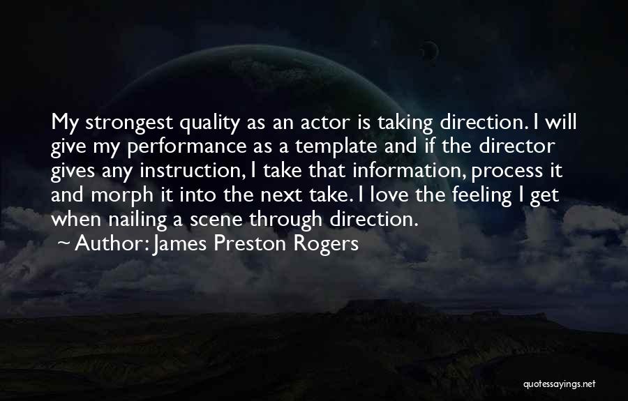 James Preston Rogers Quotes: My Strongest Quality As An Actor Is Taking Direction. I Will Give My Performance As A Template And If The