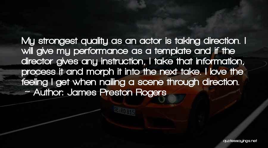James Preston Rogers Quotes: My Strongest Quality As An Actor Is Taking Direction. I Will Give My Performance As A Template And If The