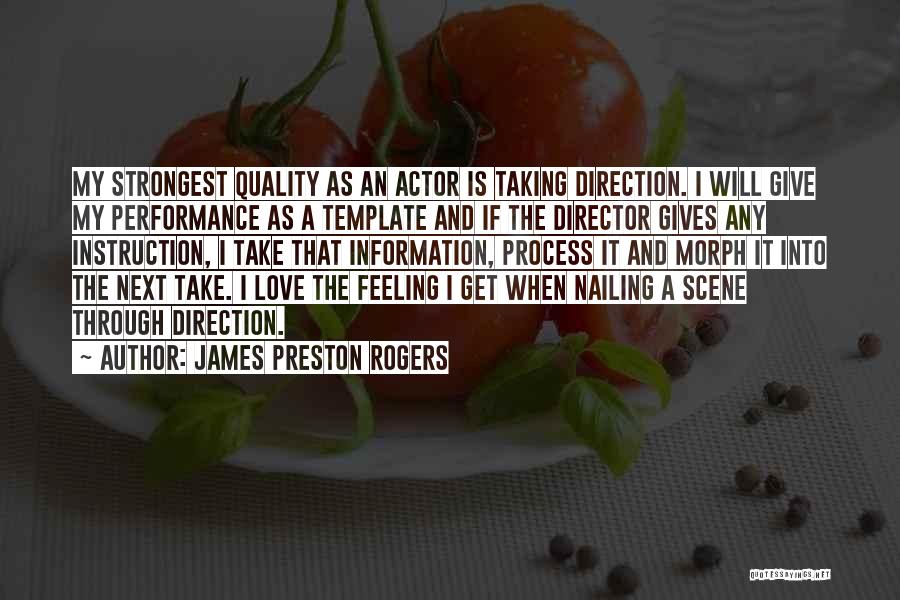 James Preston Rogers Quotes: My Strongest Quality As An Actor Is Taking Direction. I Will Give My Performance As A Template And If The