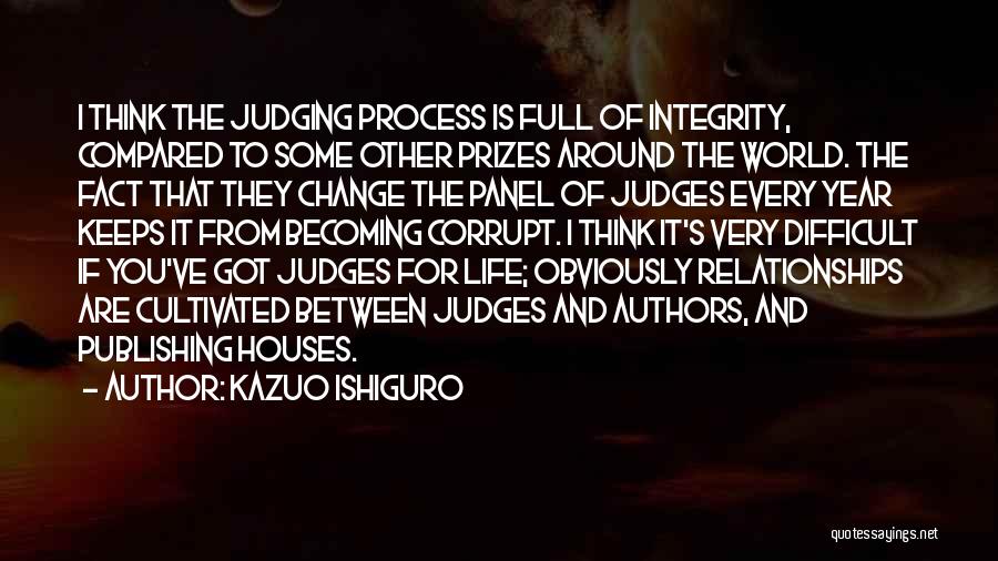 Kazuo Ishiguro Quotes: I Think The Judging Process Is Full Of Integrity, Compared To Some Other Prizes Around The World. The Fact That