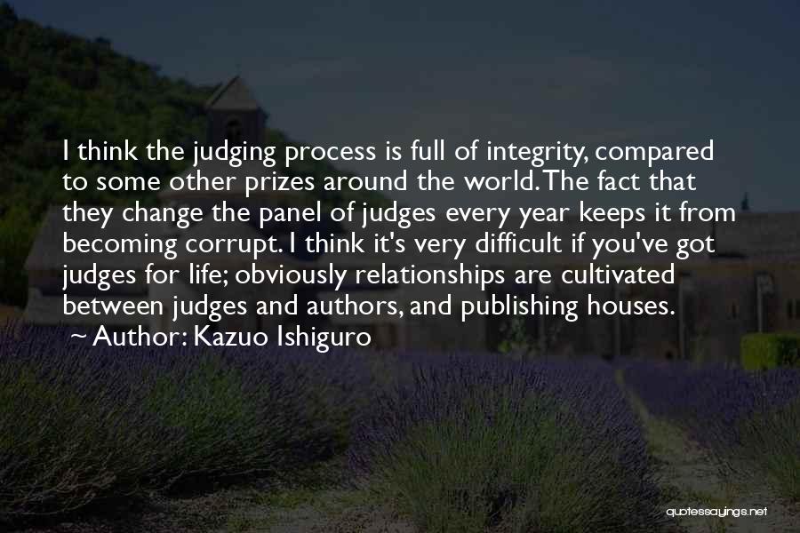 Kazuo Ishiguro Quotes: I Think The Judging Process Is Full Of Integrity, Compared To Some Other Prizes Around The World. The Fact That