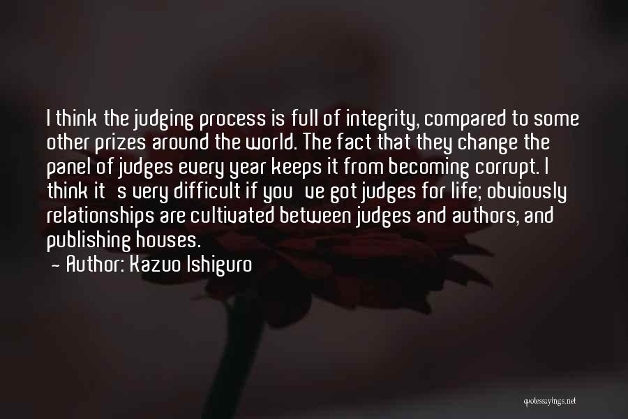 Kazuo Ishiguro Quotes: I Think The Judging Process Is Full Of Integrity, Compared To Some Other Prizes Around The World. The Fact That