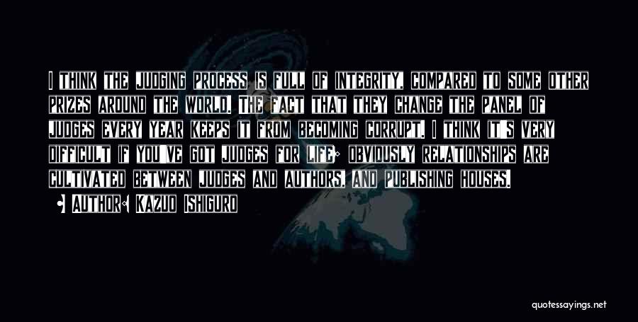 Kazuo Ishiguro Quotes: I Think The Judging Process Is Full Of Integrity, Compared To Some Other Prizes Around The World. The Fact That