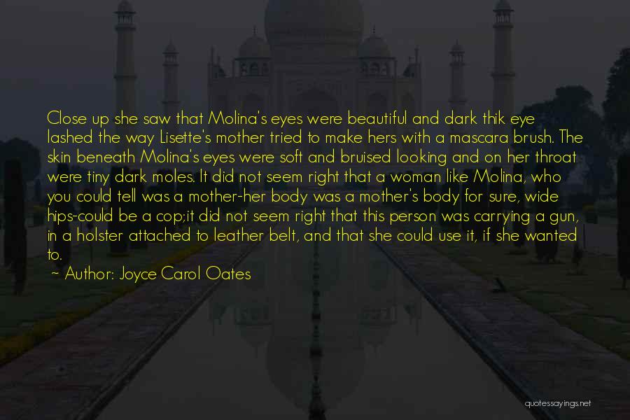 Joyce Carol Oates Quotes: Close Up She Saw That Molina's Eyes Were Beautiful And Dark Thik Eye Lashed The Way Lisette's Mother Tried To