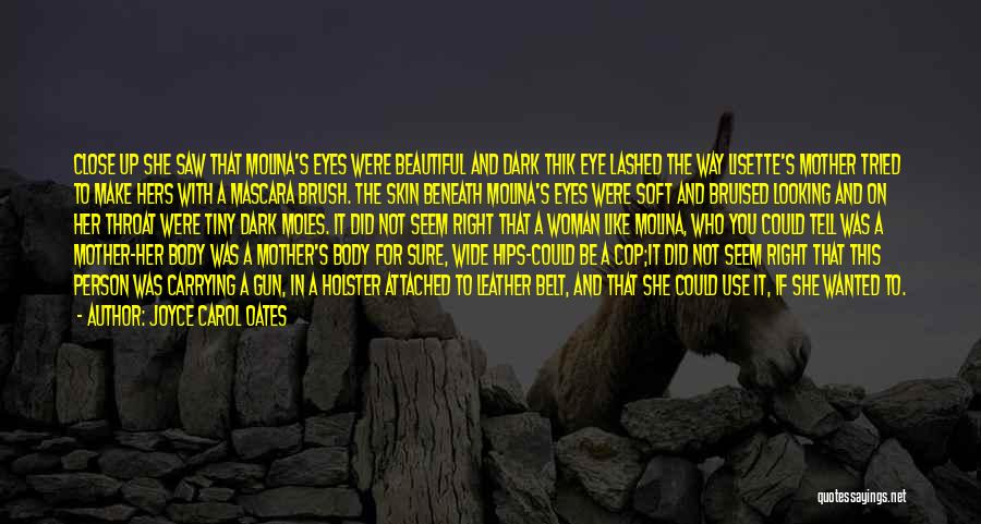 Joyce Carol Oates Quotes: Close Up She Saw That Molina's Eyes Were Beautiful And Dark Thik Eye Lashed The Way Lisette's Mother Tried To