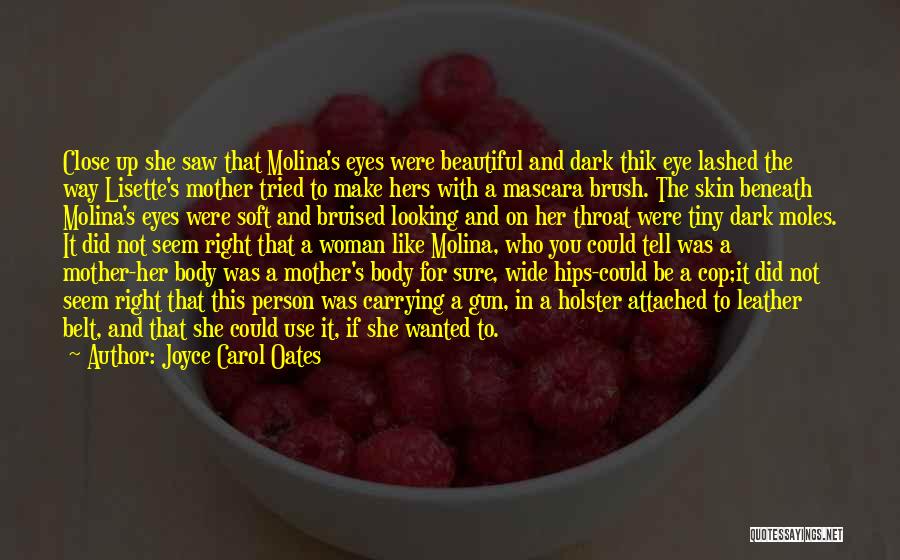 Joyce Carol Oates Quotes: Close Up She Saw That Molina's Eyes Were Beautiful And Dark Thik Eye Lashed The Way Lisette's Mother Tried To