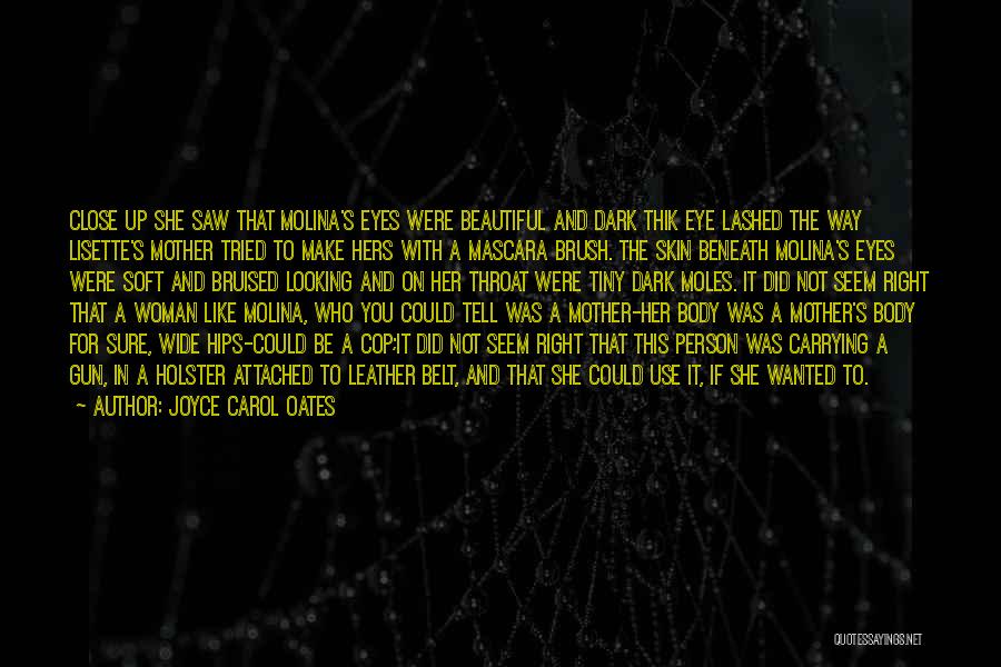 Joyce Carol Oates Quotes: Close Up She Saw That Molina's Eyes Were Beautiful And Dark Thik Eye Lashed The Way Lisette's Mother Tried To