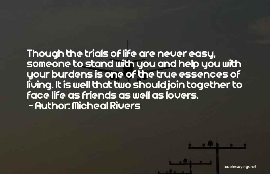 Micheal Rivers Quotes: Though The Trials Of Life Are Never Easy, Someone To Stand With You And Help You With Your Burdens Is