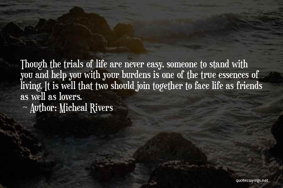 Micheal Rivers Quotes: Though The Trials Of Life Are Never Easy, Someone To Stand With You And Help You With Your Burdens Is