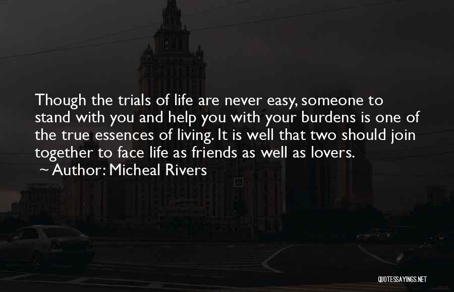 Micheal Rivers Quotes: Though The Trials Of Life Are Never Easy, Someone To Stand With You And Help You With Your Burdens Is