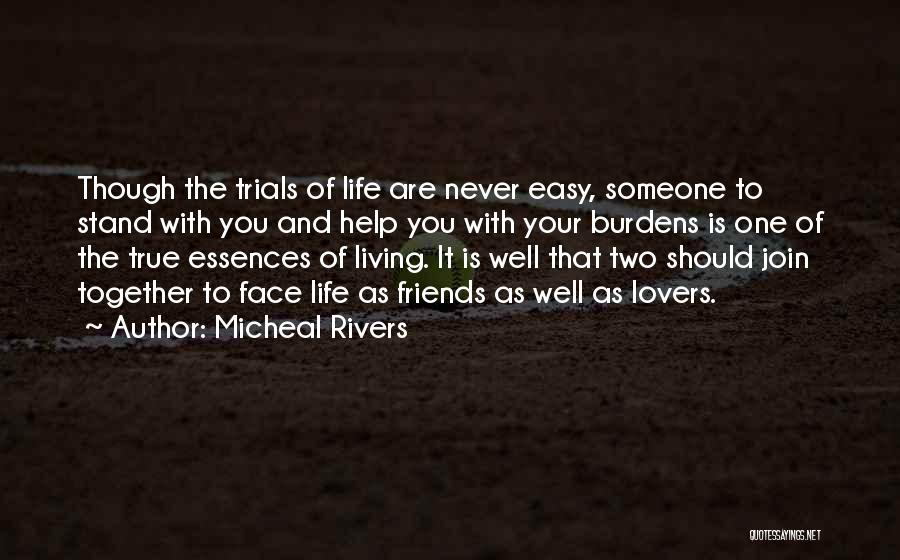 Micheal Rivers Quotes: Though The Trials Of Life Are Never Easy, Someone To Stand With You And Help You With Your Burdens Is