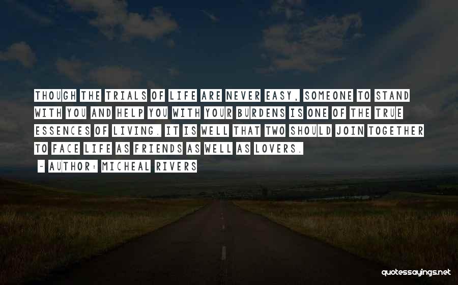 Micheal Rivers Quotes: Though The Trials Of Life Are Never Easy, Someone To Stand With You And Help You With Your Burdens Is