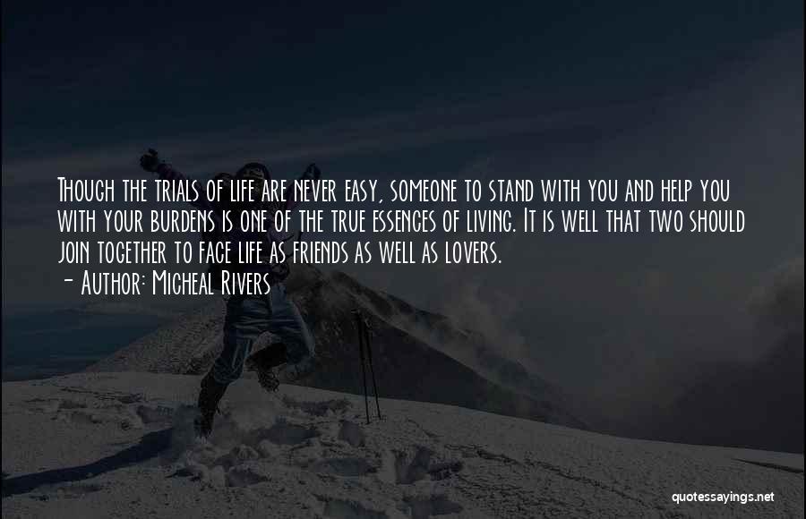 Micheal Rivers Quotes: Though The Trials Of Life Are Never Easy, Someone To Stand With You And Help You With Your Burdens Is