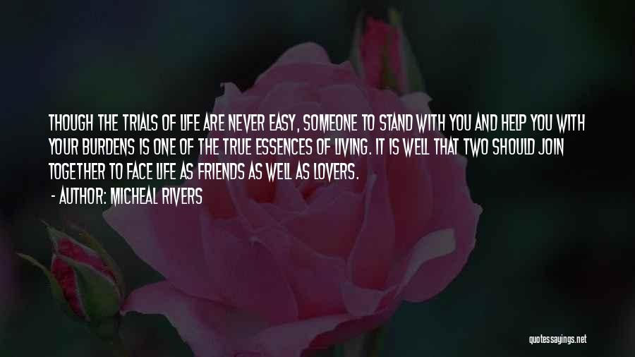 Micheal Rivers Quotes: Though The Trials Of Life Are Never Easy, Someone To Stand With You And Help You With Your Burdens Is