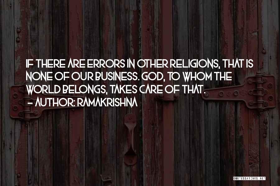 Ramakrishna Quotes: If There Are Errors In Other Religions, That Is None Of Our Business. God, To Whom The World Belongs, Takes