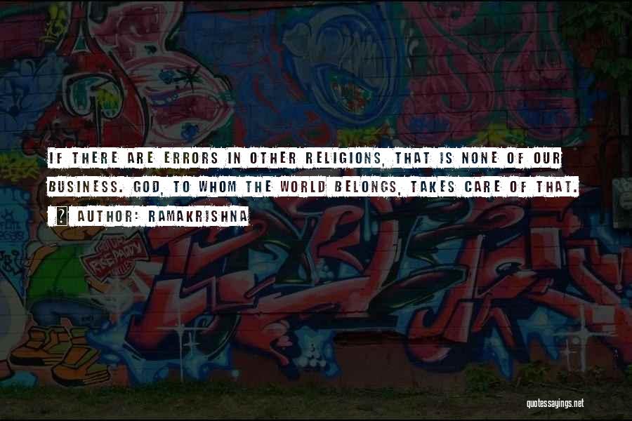 Ramakrishna Quotes: If There Are Errors In Other Religions, That Is None Of Our Business. God, To Whom The World Belongs, Takes