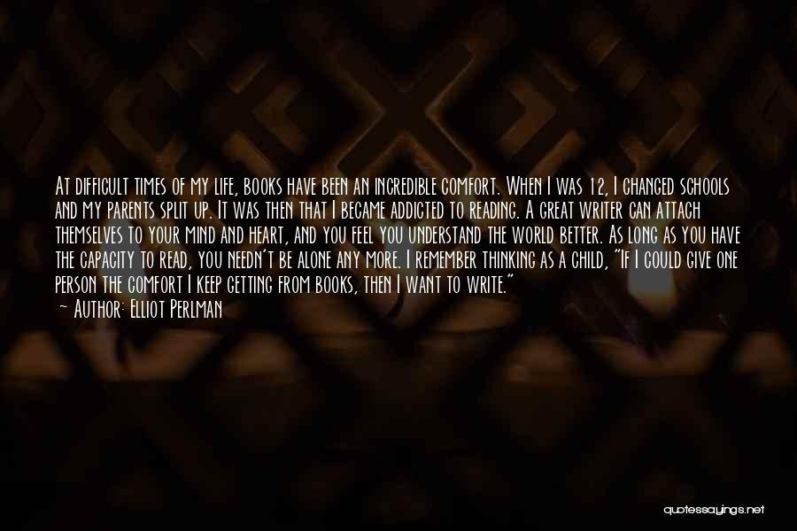 Elliot Perlman Quotes: At Difficult Times Of My Life, Books Have Been An Incredible Comfort. When I Was 12, I Changed Schools And