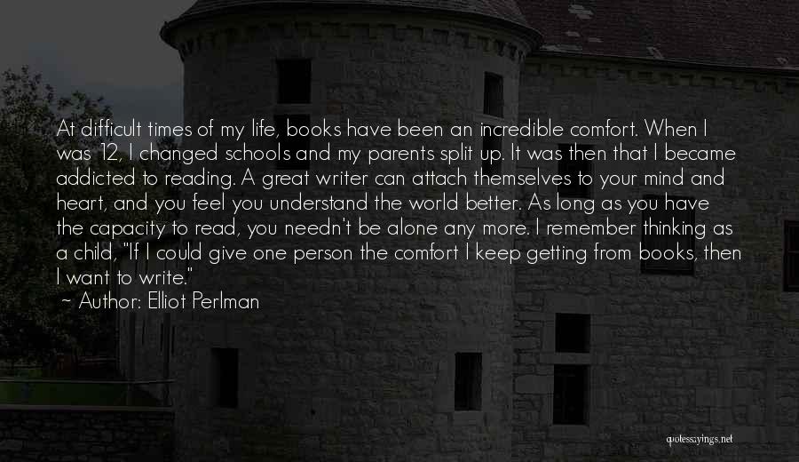 Elliot Perlman Quotes: At Difficult Times Of My Life, Books Have Been An Incredible Comfort. When I Was 12, I Changed Schools And