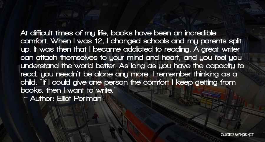 Elliot Perlman Quotes: At Difficult Times Of My Life, Books Have Been An Incredible Comfort. When I Was 12, I Changed Schools And