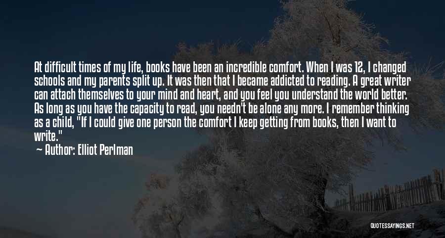 Elliot Perlman Quotes: At Difficult Times Of My Life, Books Have Been An Incredible Comfort. When I Was 12, I Changed Schools And