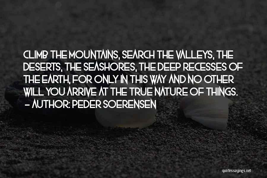 Peder Soerensen Quotes: Climb The Mountains, Search The Valleys, The Deserts, The Seashores, The Deep Recesses Of The Earth, For Only In This