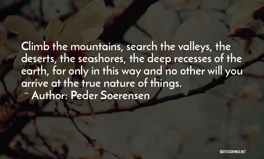 Peder Soerensen Quotes: Climb The Mountains, Search The Valleys, The Deserts, The Seashores, The Deep Recesses Of The Earth, For Only In This