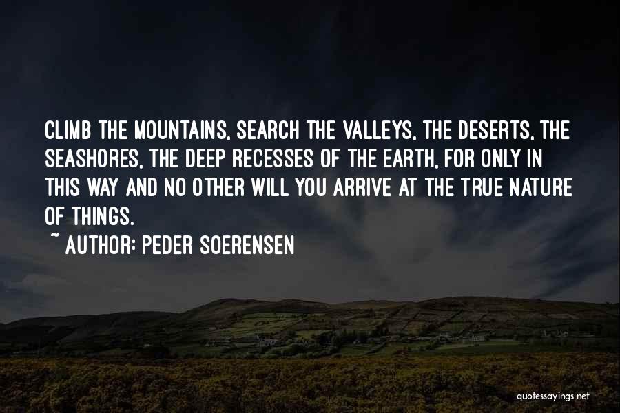 Peder Soerensen Quotes: Climb The Mountains, Search The Valleys, The Deserts, The Seashores, The Deep Recesses Of The Earth, For Only In This