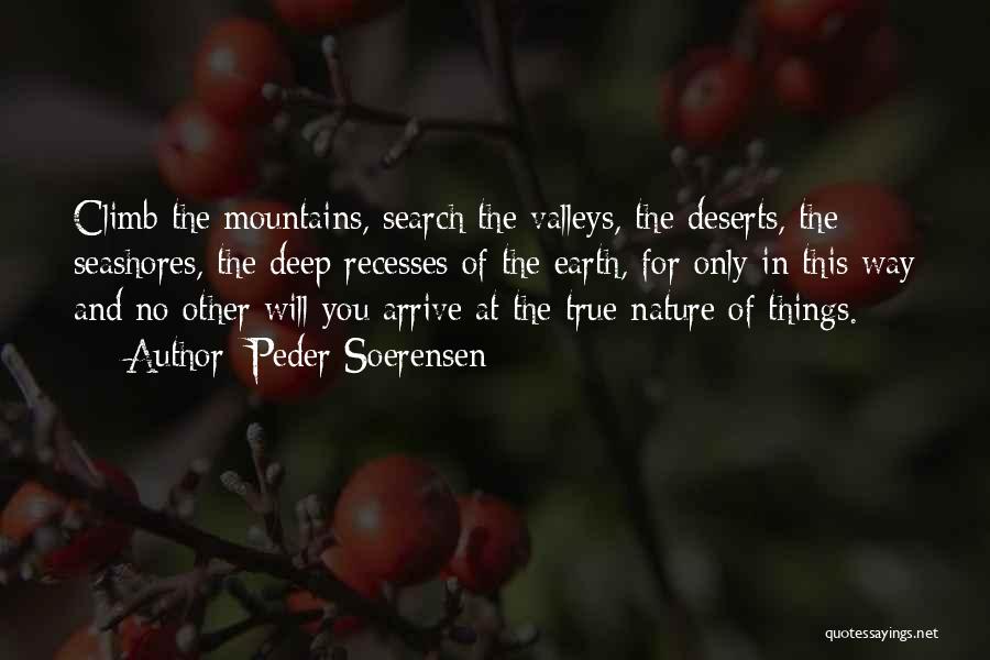 Peder Soerensen Quotes: Climb The Mountains, Search The Valleys, The Deserts, The Seashores, The Deep Recesses Of The Earth, For Only In This
