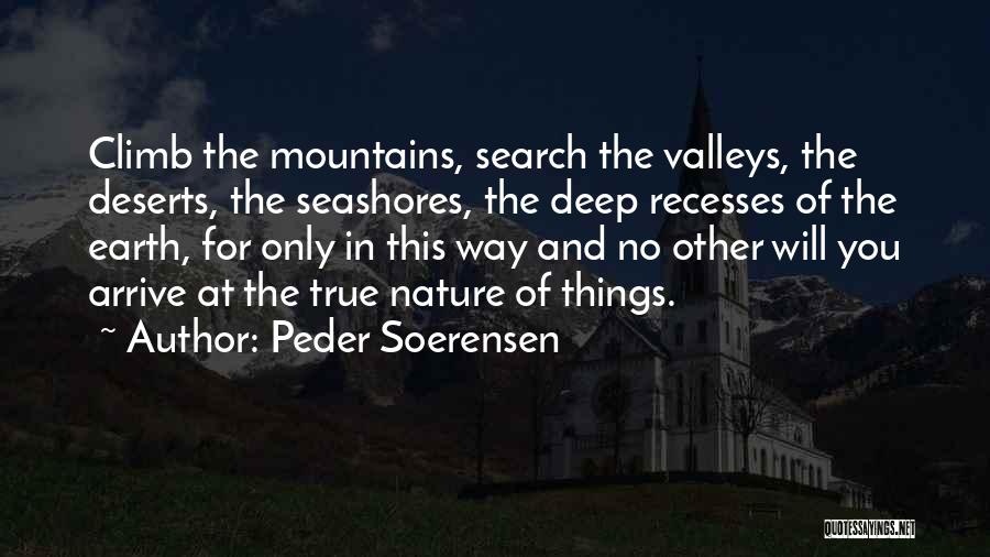 Peder Soerensen Quotes: Climb The Mountains, Search The Valleys, The Deserts, The Seashores, The Deep Recesses Of The Earth, For Only In This