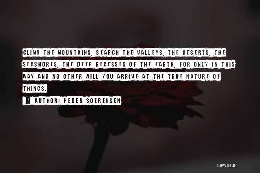 Peder Soerensen Quotes: Climb The Mountains, Search The Valleys, The Deserts, The Seashores, The Deep Recesses Of The Earth, For Only In This