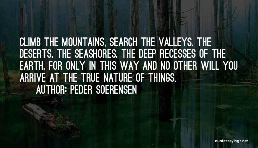 Peder Soerensen Quotes: Climb The Mountains, Search The Valleys, The Deserts, The Seashores, The Deep Recesses Of The Earth, For Only In This