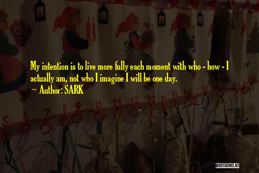 SARK Quotes: My Intention Is To Live More Fully Each Moment With Who - How - I Actually Am, Not Who I