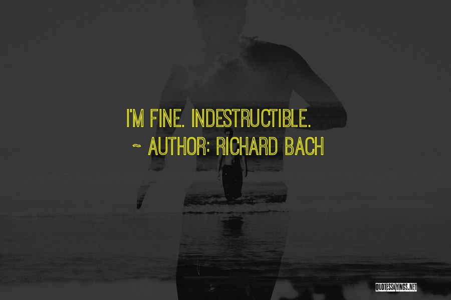 Richard Bach Quotes: I'm Fine. Indestructible.