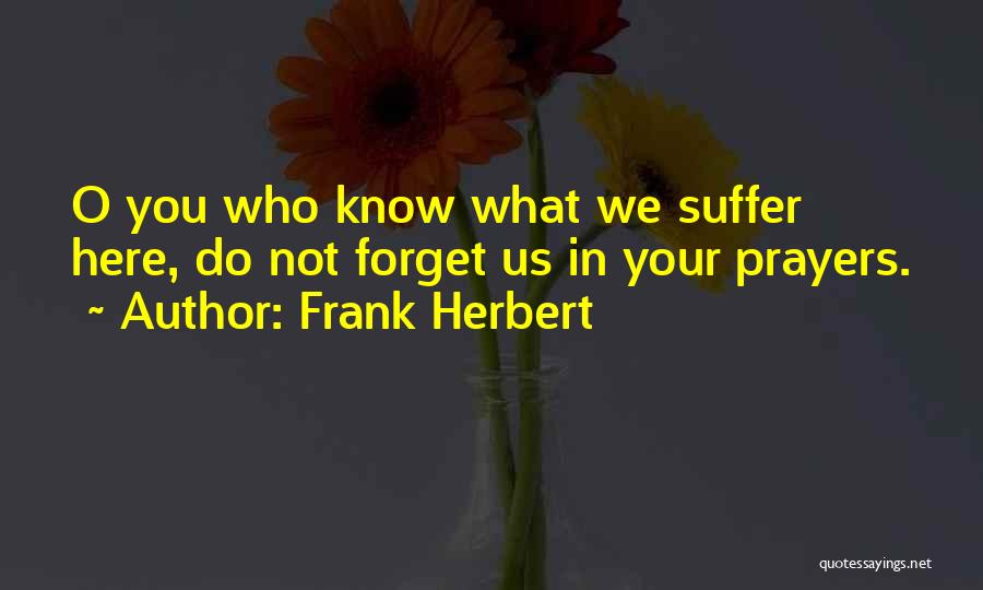 Frank Herbert Quotes: O You Who Know What We Suffer Here, Do Not Forget Us In Your Prayers.