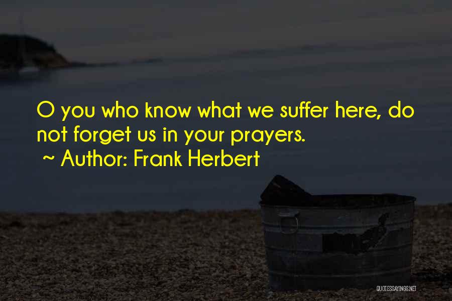 Frank Herbert Quotes: O You Who Know What We Suffer Here, Do Not Forget Us In Your Prayers.