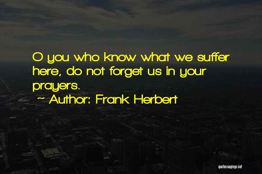 Frank Herbert Quotes: O You Who Know What We Suffer Here, Do Not Forget Us In Your Prayers.