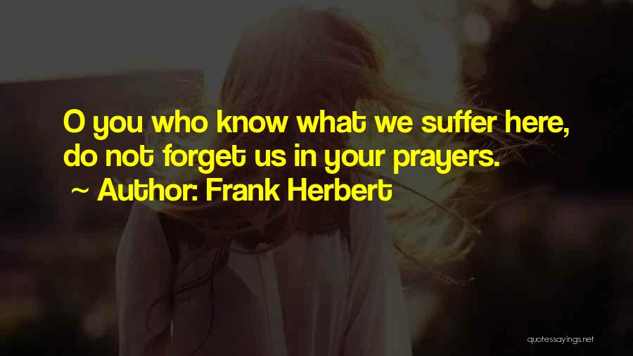 Frank Herbert Quotes: O You Who Know What We Suffer Here, Do Not Forget Us In Your Prayers.