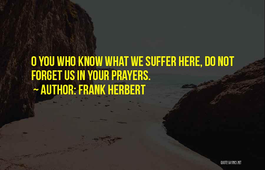 Frank Herbert Quotes: O You Who Know What We Suffer Here, Do Not Forget Us In Your Prayers.