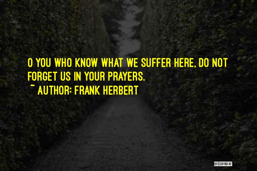 Frank Herbert Quotes: O You Who Know What We Suffer Here, Do Not Forget Us In Your Prayers.
