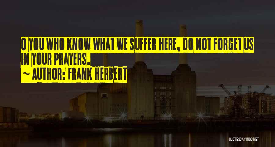 Frank Herbert Quotes: O You Who Know What We Suffer Here, Do Not Forget Us In Your Prayers.