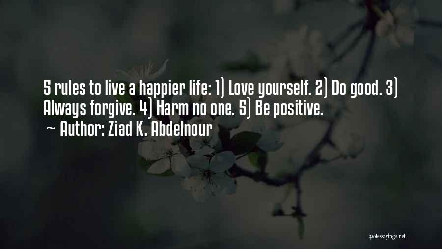 Ziad K. Abdelnour Quotes: 5 Rules To Live A Happier Life: 1) Love Yourself. 2) Do Good. 3) Always Forgive. 4) Harm No One.