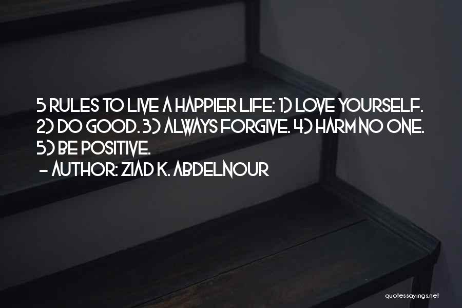 Ziad K. Abdelnour Quotes: 5 Rules To Live A Happier Life: 1) Love Yourself. 2) Do Good. 3) Always Forgive. 4) Harm No One.