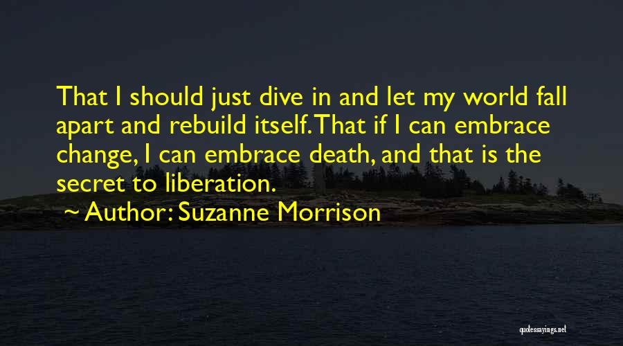 Suzanne Morrison Quotes: That I Should Just Dive In And Let My World Fall Apart And Rebuild Itself. That If I Can Embrace