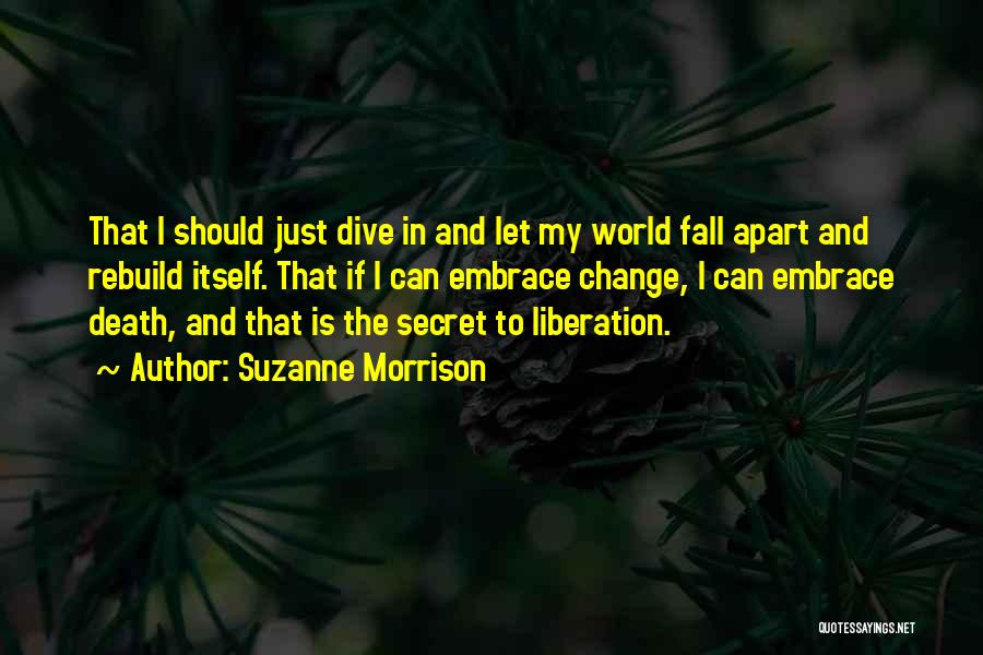 Suzanne Morrison Quotes: That I Should Just Dive In And Let My World Fall Apart And Rebuild Itself. That If I Can Embrace