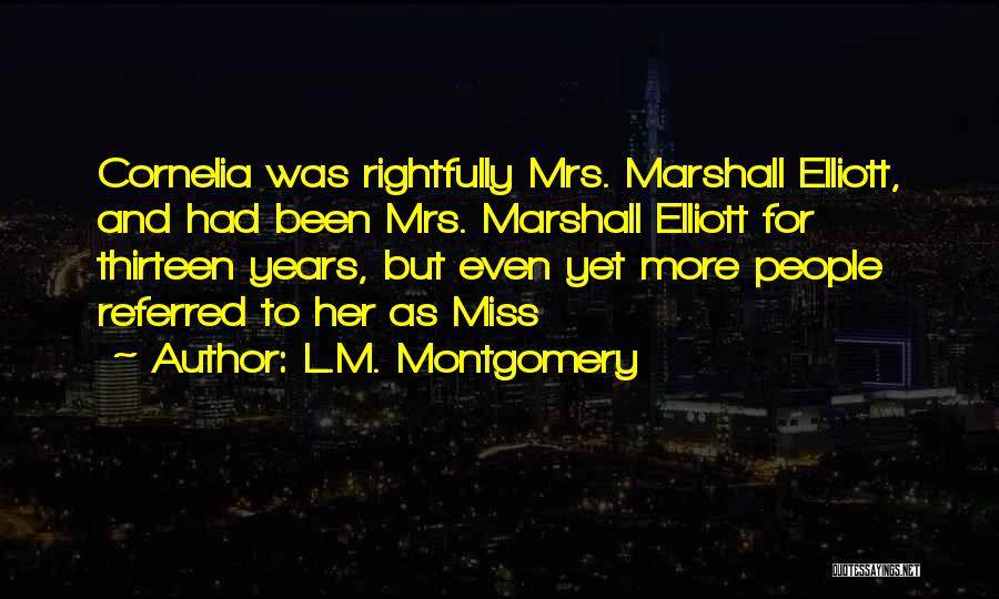 L.M. Montgomery Quotes: Cornelia Was Rightfully Mrs. Marshall Elliott, And Had Been Mrs. Marshall Elliott For Thirteen Years, But Even Yet More People