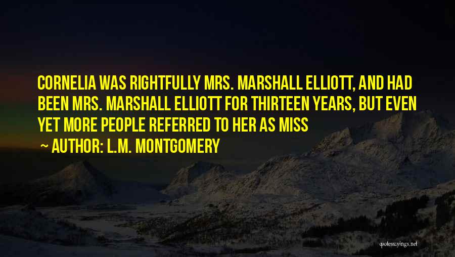 L.M. Montgomery Quotes: Cornelia Was Rightfully Mrs. Marshall Elliott, And Had Been Mrs. Marshall Elliott For Thirteen Years, But Even Yet More People