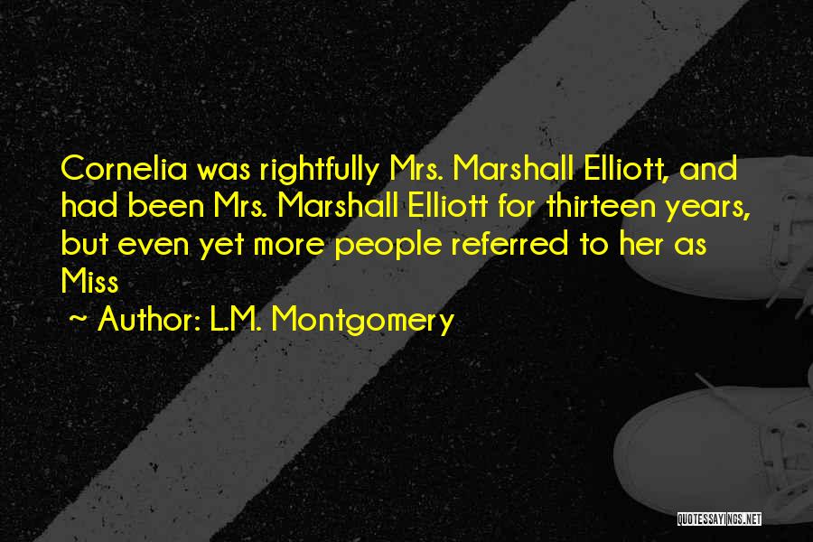 L.M. Montgomery Quotes: Cornelia Was Rightfully Mrs. Marshall Elliott, And Had Been Mrs. Marshall Elliott For Thirteen Years, But Even Yet More People