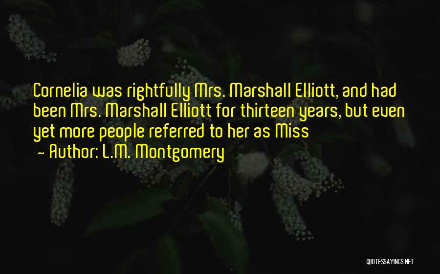 L.M. Montgomery Quotes: Cornelia Was Rightfully Mrs. Marshall Elliott, And Had Been Mrs. Marshall Elliott For Thirteen Years, But Even Yet More People
